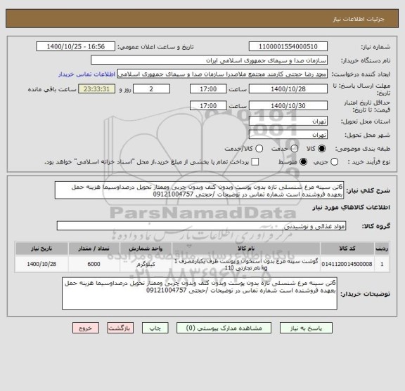 استعلام 6تن سینه مرغ شنسلی تازه بدون پوست وبدون کتف وبدون چربی وممتاز تحویل درصداوسیما هزینه حمل بعهده فروشنده است شماره تماس در توضیحات /حجتی 09121004757
