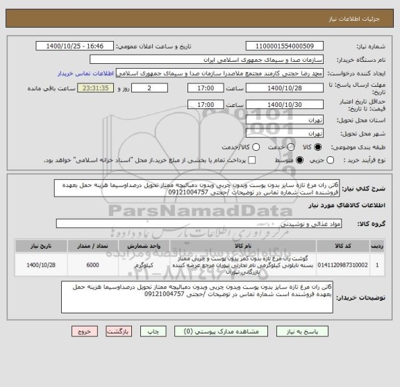 استعلام 6تن ران مرغ تازه سایز بدون پوست وبدون چربی وبدون دمبالیچه ممتاز تحویل درصداوسیما هزینه حمل بعهده فروشنده است شماره تماس در توضیحات /حجتی 09121004757