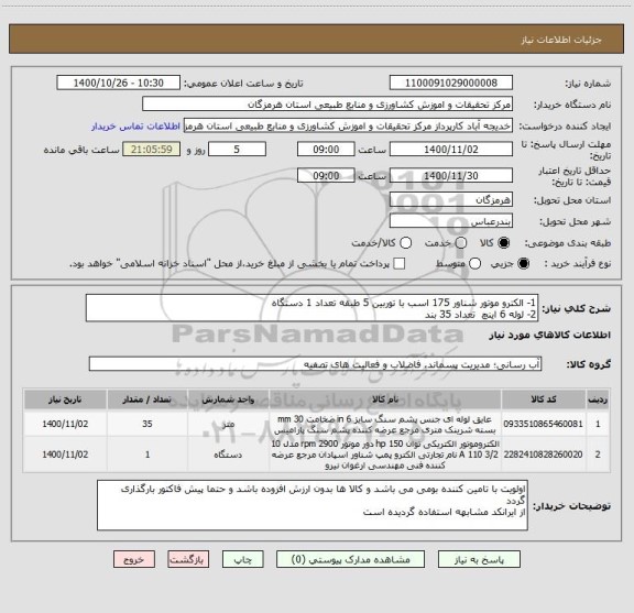 استعلام 1- الکترو موتور شناور 175 اسب با توربین 5 طبقه تعداد 1 دستگاه
2- لوله 6 اینچ  تعداد 35 بند