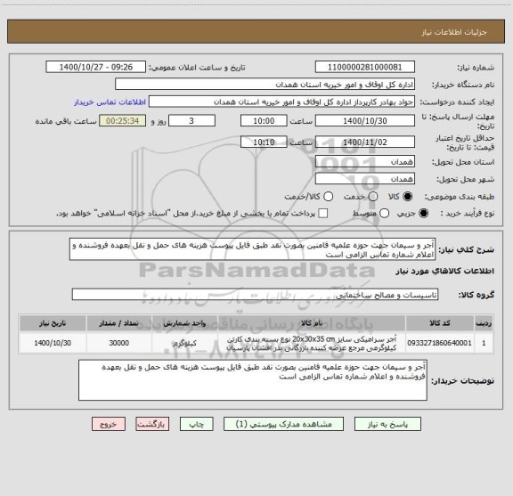 استعلام آجر و سیمان جهت حوزه علمیه فامنین بصورت نقد طبق فایل پیوست هزینه های حمل و نقل بعهده فروشنده و اعلام شماره تماس الزامی است