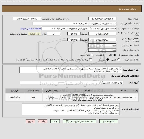 استعلام روغن موتور 10W40ترجیحا شبیه برند بهران (مینی بوس-نئوپلن) به مقدار 624 لیتر.
ایران کد صرفا جهت تشابه.
اطلاعت بیشتر توضیحات مطالعه شود.