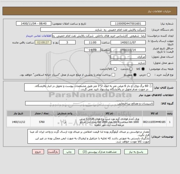 استعلام 60 برگ ورق آج دار 6 میلی متر به ابعاد 2*1 متر طبق مشخصات پیوست و تحویل در انبار پالایشگاه.
در صورت عدم تحویل در پالایشگاه پیشنهاد تایید نمی گردد.
