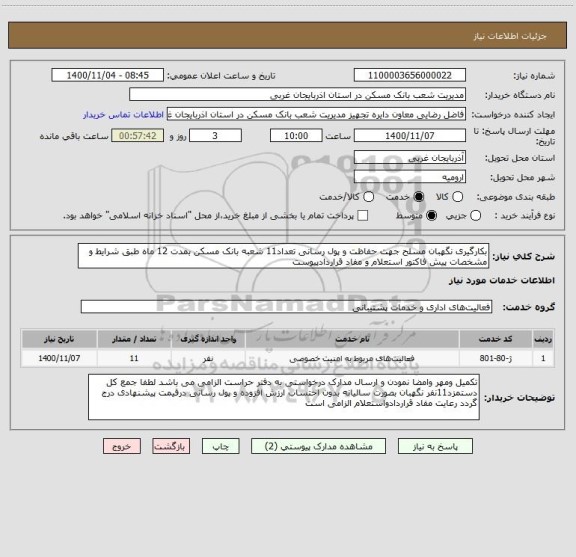 استعلام بکارگیری نگهبان مسلح جهت حفاظت و پول رسانی تعداد11 شعبه بانک مسکن بمدت 12 ماه طبق شرایط و مشخصات پیش فاکتور استعلام و مفاد قراردادپیوست 