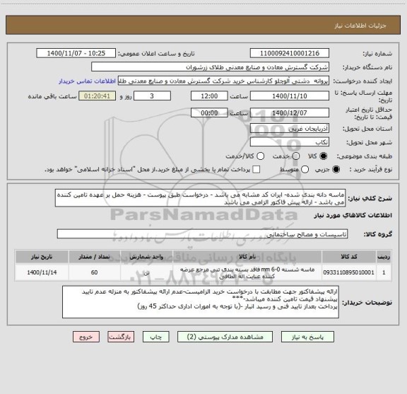 استعلام ماسه دانه بندی شده- ایران کد مشابه می باشد - درخواست طبق پیوست - هزینه حمل بر عهده تامین کننده می باشد - ارائه پیش فاکتور الزامی می باشد