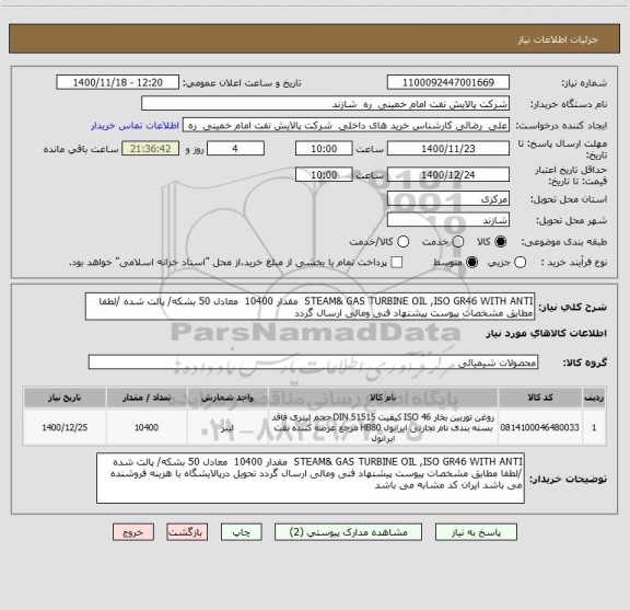 استعلام STEAM& GAS TURBINE OIL ,ISO GR46 WITH ANTI  مقدار 10400  معادل 50 بشکه/ پالت شده /لطفا مطابق مشخصات پیوست پیشنهاد فنی ومالی ارسال گردد