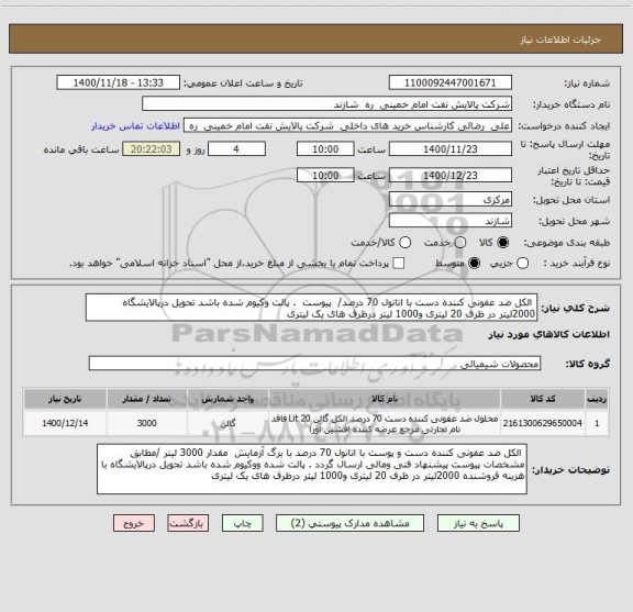 استعلام  الکل ضد عفونی کننده دست با اتانول 70 درصد/  پیوست  . پالت وکیوم شده باشد تحویل درپالایشگاه 2000لیتر در ظرف 20 لیتری و1000 لیتر درظرف های یک لیتری