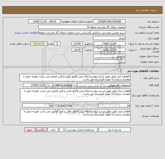 استعلام -قطعات ابزار دقیق طبق لیست پیوست-ارائه پیش فاکتور مالی و فنی الزامی می باشد -هزینه حمل تا مقصد( ساری) به عهده فروشنده می باشد