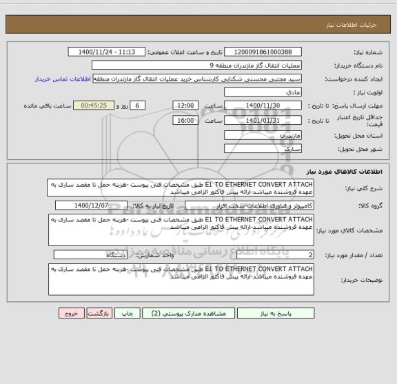استعلام E1 TO ETHERNET CONVERT ATTACH طبق مشخصات فنی پیوست -هزینه حمل تا مقصد ساری به عهده فروشنده میباشد-ارائه پیش فاکتور الزامی میباشد