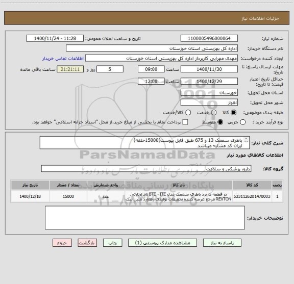 استعلام باطری سمعک 13 و 675 طبق فایل پیوست(15000حلقه)
ایران کد مشابه میباشد
کلیه هزینه های بارگیری و حمل و تخلیه به عهده فروشنده میباشد