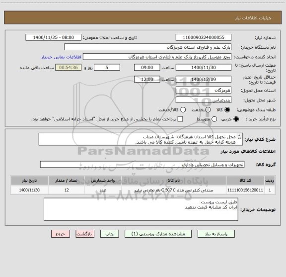 استعلام محل تحویل کالا استان هرمزگان- شهرستان میناب 
هزینه کرایه حمل به عهده تامیین کننده کالا می باشد.
تسویه بعد از تحویل کالا