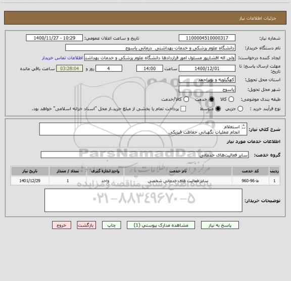 استعلام استعلام
انجام عملیات نگهبانی حفاظت فیزیکی 
کلینیک شهید مفتح یاسوج 
(حجم به تعداد 17.280  ساعت نگهبانی)
در سال 1401-1400
دانشگاه علوم پزشکی یاسوج