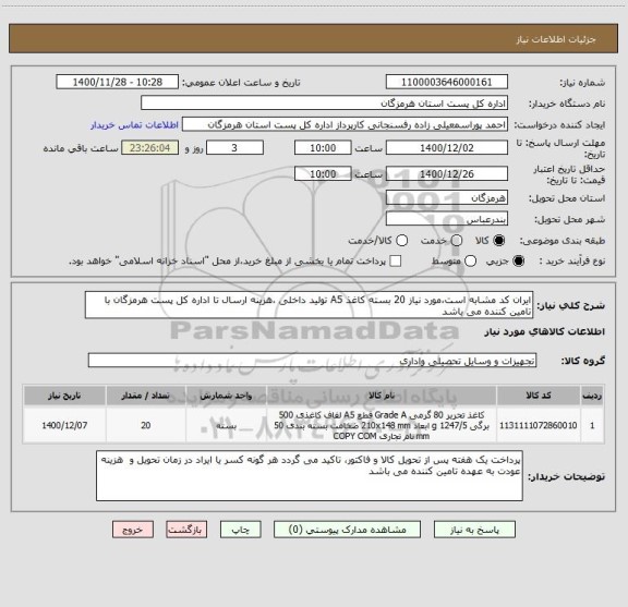 استعلام ایران کد مشابه است،مورد نیاز 20 بسته کاغذ A5 تولید داخلی ،هزینه ارسال تا اداره کل پست هرمزگان با تامین کننده می باشد