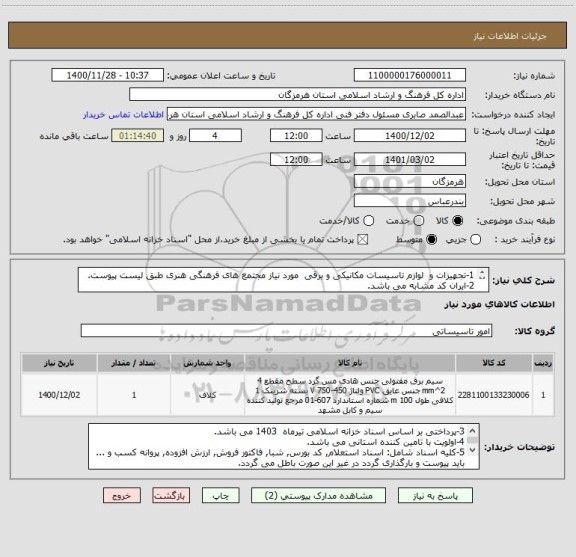 استعلام 1-تجهیزات و  لوازم تاسیسات مکانیکی و برقی  مورد نیاز مجتمع های فرهنگی هنری طبق لیست پیوست.
2-ایران کد مشابه می باشد.
