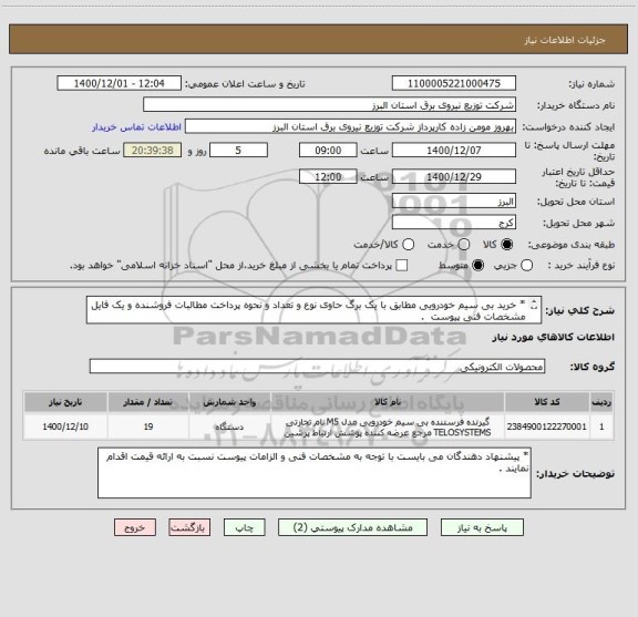استعلام * خرید بی سیم خودرویی مطابق با یک برگ حاوی نوع و تعداد و نحوه پرداخت مطالبات فروشنده و یک فایل مشخصات فنی پیوست  .
   به   تعداد   19   دستگاه    