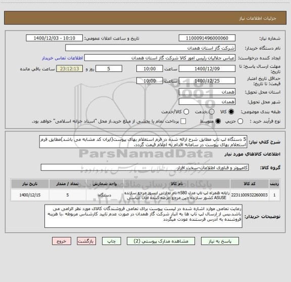 استعلام 5 دستگاه لپ تاپ مطابق شرح ارائه شده در فرم استعلام بهای پیوست(ایران کد مشابه می باشد)مطابق فرم استعلام بهای پیوست در سامانه اقدام به اعلام قیمت گردد.