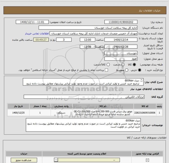 استعلام دیزل 600kav  
ترجیح خرید جنس و تولید ایرانی است در صورت عدم وجود تولید ایرانی پیشنهاد مطابق پیوست داده شود
خرید ایرانی در اولویت است