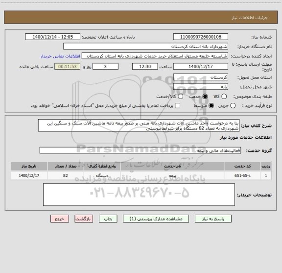 استعلام بنا به درخواست واحد ماشین آلات شهرداری بانه مبنی بر صدور بیمه نامه ماشین آلات سبک و سنگین این شهرداری به تعداد 82 دستگاه برابر شرایط پیوستی
