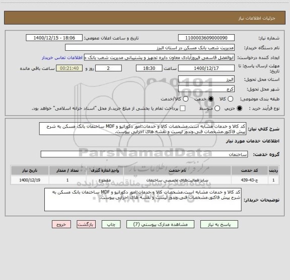 استعلام کد کالا و خدمات مشابه است.مشخصات کالا و خدمات:امور دکوراتیو و MDF ساختمان بانک مسکن به شرح پیش فاکتور،مشخصات فنی،وندور لیست و نقشه های اجرایی پیوست.