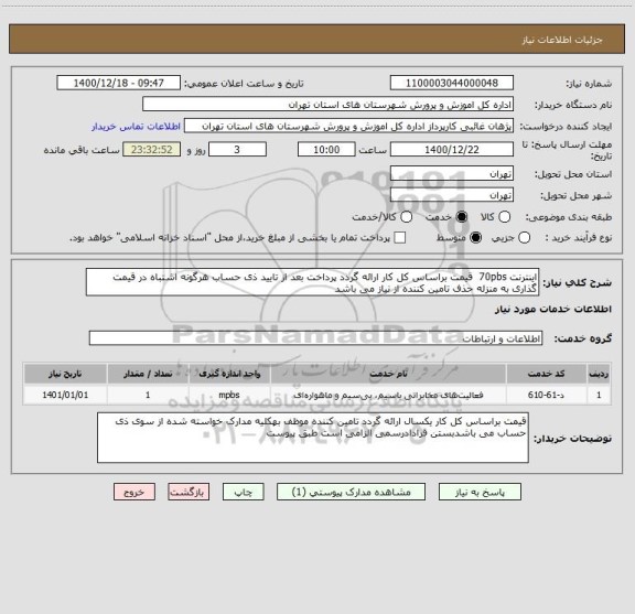 استعلام اینترنت 70pbs  قیمت براساس کل کار ارائه گردد پرداخت بعد از تایید ذی حساب هرگونه اشتباه در قیمت گذاری به منزله حذف تامین کننده از نیاز می باشد