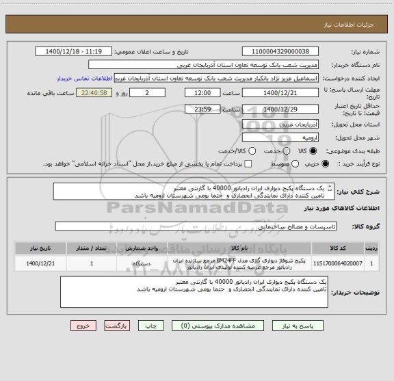 استعلام یک دستگاه پکیج دیواری ایران رادیاتور 40000 با گارنتی معتبر
تامین کننده دارای نمایندگی انحصاری و  حتما بومی شهرستان ارومیه باشد 
