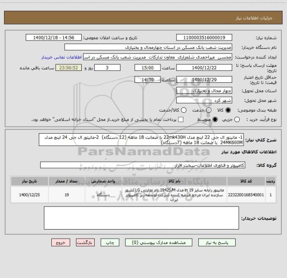 استعلام 1- مانیتور ال جی 22 اینچ مدل 22mk430H با ضمانت 18 ماهه (12 دستگاه)  2-مانیتور ال جی 24 اینچ مدل 24MK600M  با ضمانت 18 ماهه (7دستگاه)