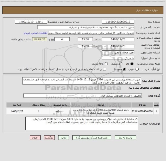استعلام طبق استعلام پیوستی این مدیریت 6394 مورخ 1400.12.19 مشخصات فنی لپ تاب  و الزامات فنی مشخصات رعایت ، در غیر اینصورت ابطال اعلام می گردد